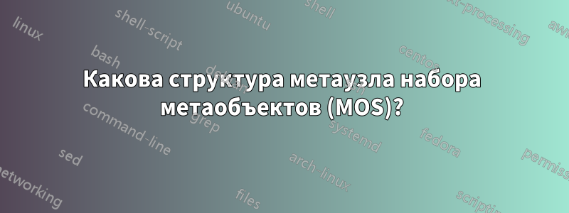 Какова структура метаузла набора метаобъектов (MOS)?