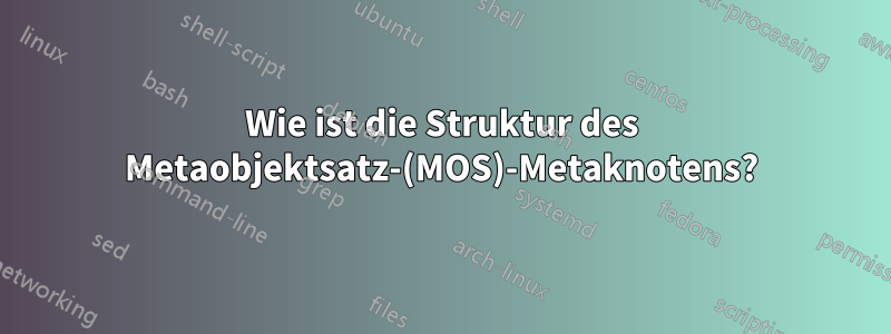 Wie ist die Struktur des Metaobjektsatz-(MOS)-Metaknotens?