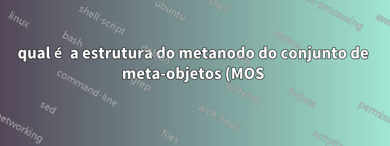qual é a estrutura do metanodo do conjunto de meta-objetos (MOS)?