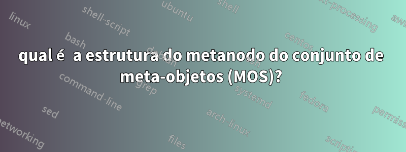 qual é a estrutura do metanodo do conjunto de meta-objetos (MOS)?