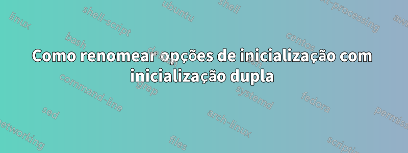 Como renomear opções de inicialização com inicialização dupla