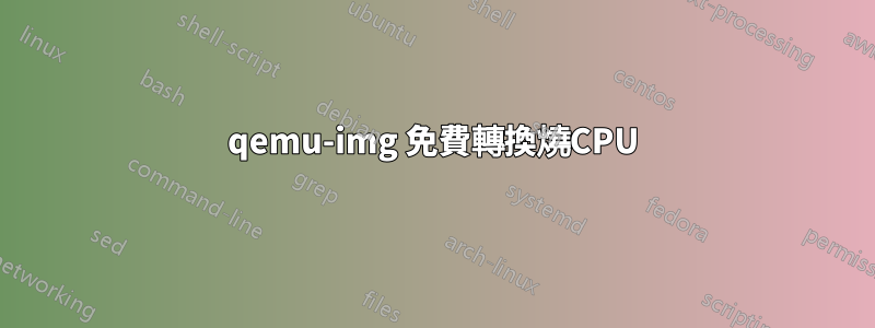 qemu-img 免費轉換燒CPU