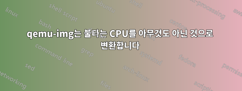 qemu-img는 불타는 CPU를 아무것도 아닌 것으로 변환합니다