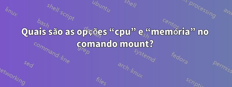 Quais são as opções “cpu” e “memória” no comando mount?