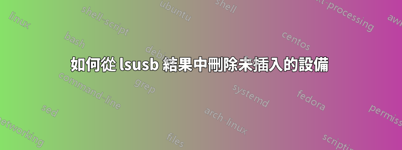 如何從 lsusb 結果中刪除未插入的設備