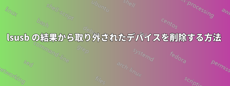 lsusb の結果から取り外されたデバイスを削除する方法