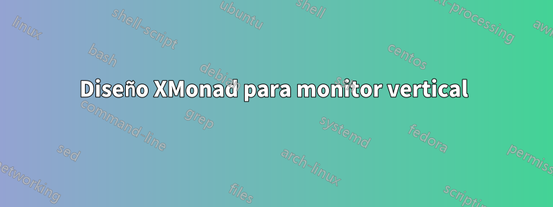 Diseño XMonad para monitor vertical