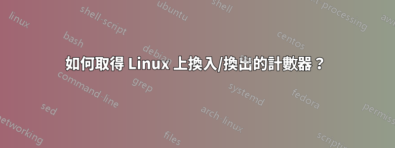 如何取得 Linux 上換入/換出的計數器？