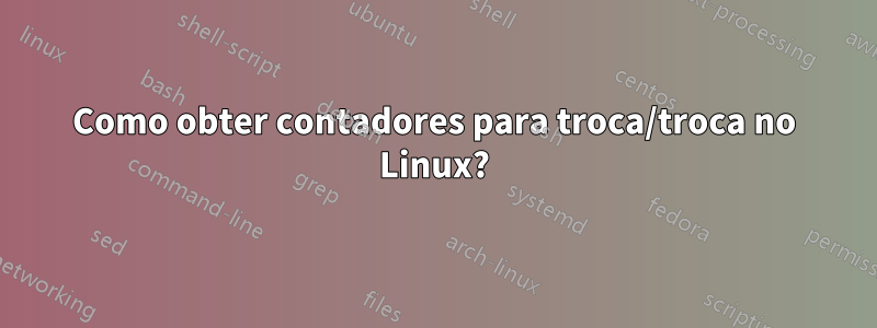 Como obter contadores para troca/troca no Linux?