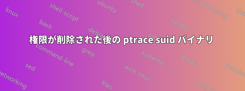 権限が削除された後の ptrace suid バイナリ