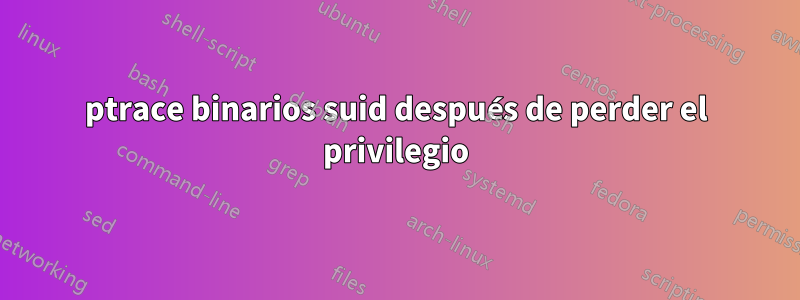 ptrace binarios suid después de perder el privilegio