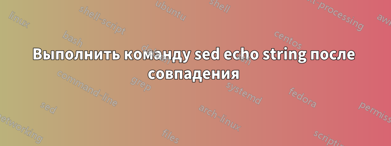 Выполнить команду sed echo string после совпадения