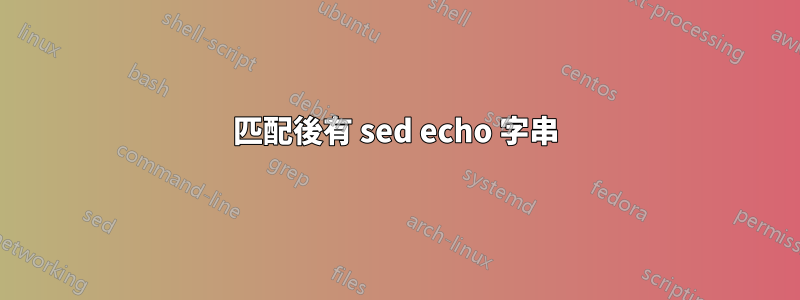 匹配後有 sed echo 字串