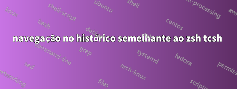 navegação no histórico semelhante ao zsh tcsh