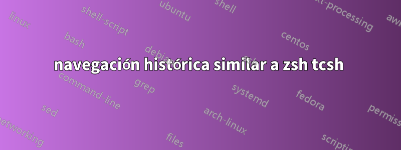 navegación histórica similar a zsh tcsh