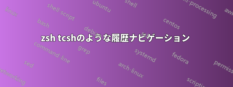 zsh tcshのような履歴ナビゲーション