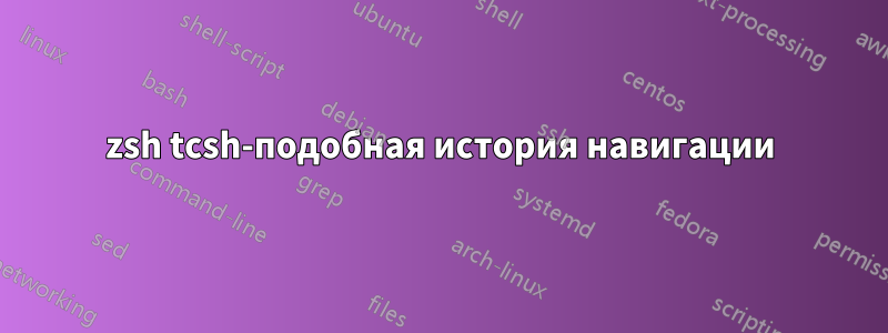 zsh tcsh-подобная история навигации