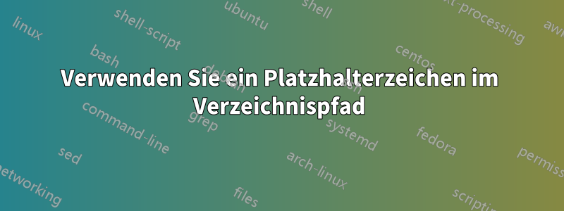 Verwenden Sie ein Platzhalterzeichen im Verzeichnispfad