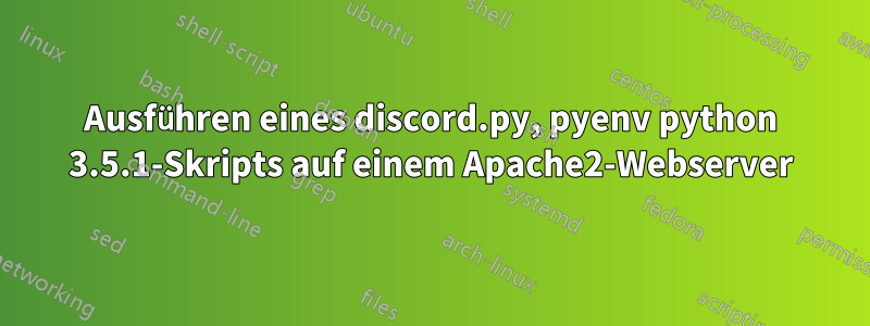 Ausführen eines discord.py, pyenv python 3.5.1-Skripts auf einem Apache2-Webserver