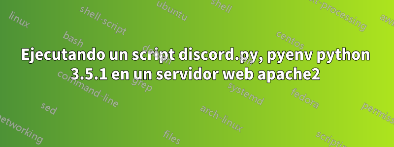 Ejecutando un script discord.py, pyenv python 3.5.1 en un servidor web apache2