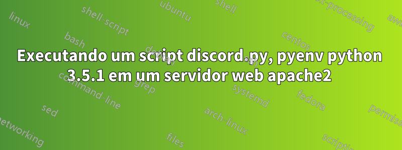 Executando um script discord.py, pyenv python 3.5.1 em um servidor web apache2