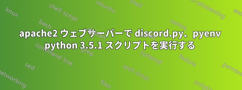 apache2 ウェブサーバーで discord.py、pyenv python 3.5.1 スクリプトを実行する