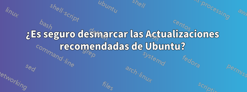 ¿Es seguro desmarcar las Actualizaciones recomendadas de Ubuntu?