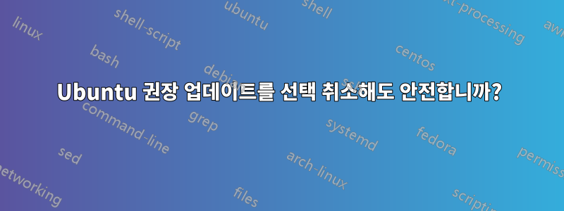 Ubuntu 권장 업데이트를 선택 취소해도 안전합니까?