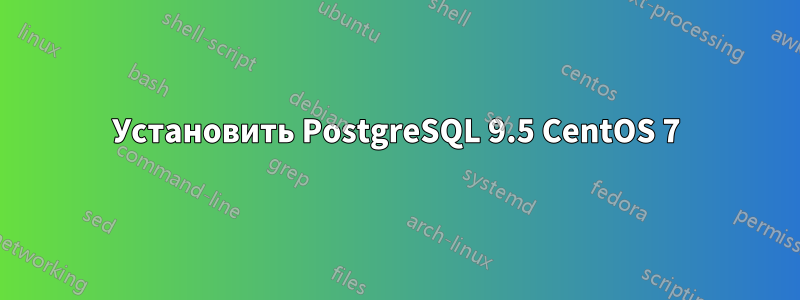 Установить PostgreSQL 9.5 CentOS 7