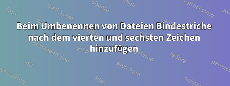 Beim Umbenennen von Dateien Bindestriche nach dem vierten und sechsten Zeichen hinzufügen