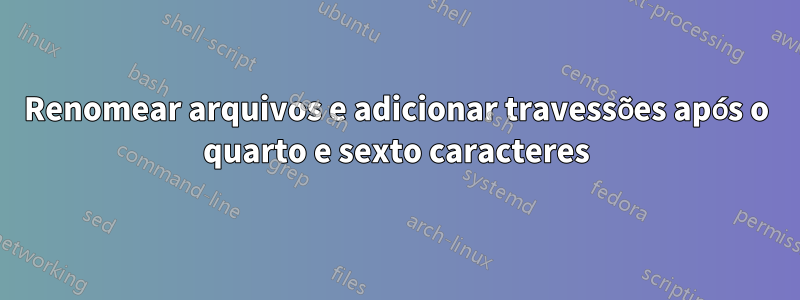 Renomear arquivos e adicionar travessões após o quarto e sexto caracteres