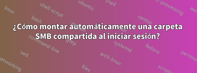 ¿Cómo montar automáticamente una carpeta SMB compartida al iniciar sesión?