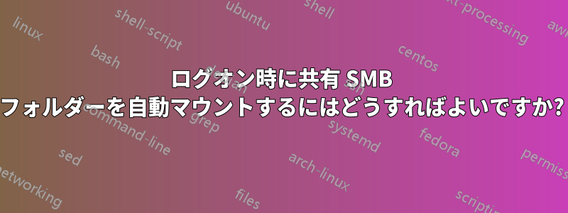 ログオン時に共有 SMB フォルダーを自動マウントするにはどうすればよいですか?