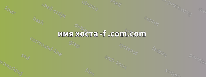 имя хоста -f .com.com