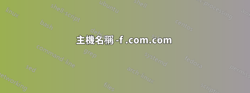 主機名稱 -f .com.com