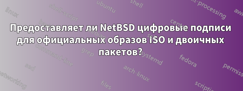 Предоставляет ли NetBSD цифровые подписи для официальных образов ISO и двоичных пакетов?