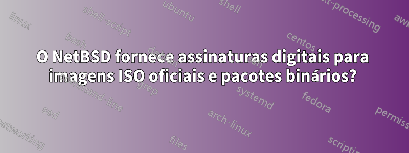 O NetBSD fornece assinaturas digitais para imagens ISO oficiais e pacotes binários?