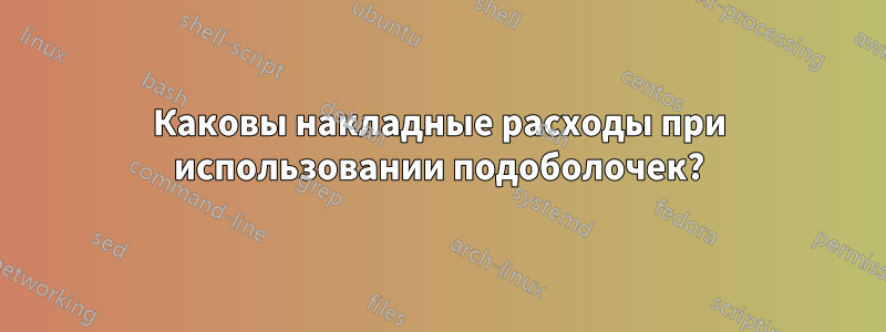 Каковы накладные расходы при использовании подоболочек?