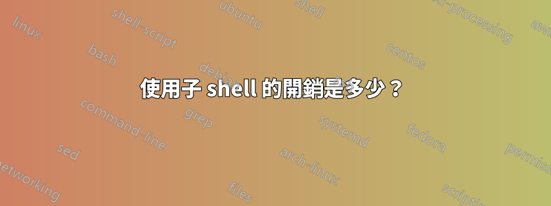 使用子 shell 的開銷是多少？