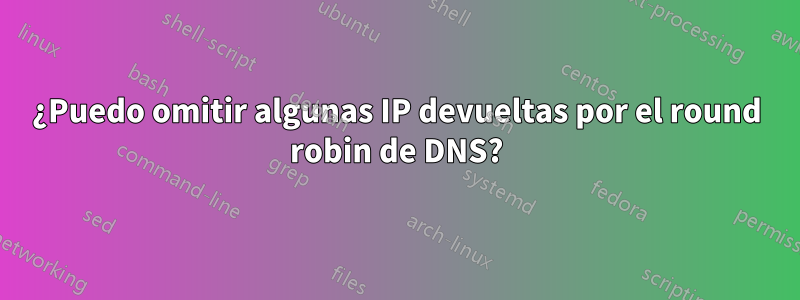 ¿Puedo omitir algunas IP devueltas por el round robin de DNS?