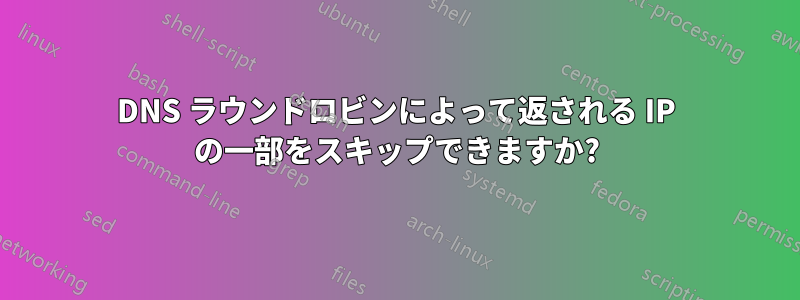 DNS ラウンドロビンによって返される IP の一部をスキップできますか?