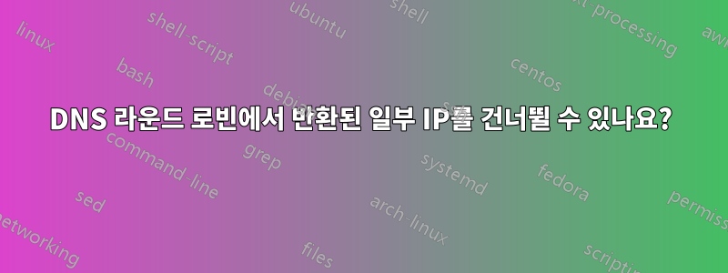 DNS 라운드 로빈에서 반환된 일부 IP를 건너뛸 수 있나요?