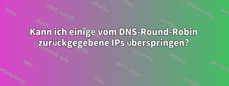 Kann ich einige vom DNS-Round-Robin zurückgegebene IPs überspringen?