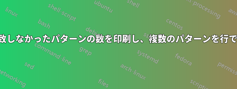 一致したパターンと一致しなかったパターンの数を印刷し、複数のパターンを行で区切って印刷する方法