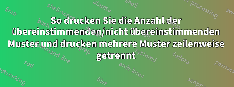 So drucken Sie die Anzahl der übereinstimmenden/nicht übereinstimmenden Muster und drucken mehrere Muster zeilenweise getrennt