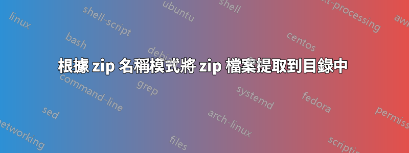 根據 zip 名稱模式將 zip 檔案提取到目錄中