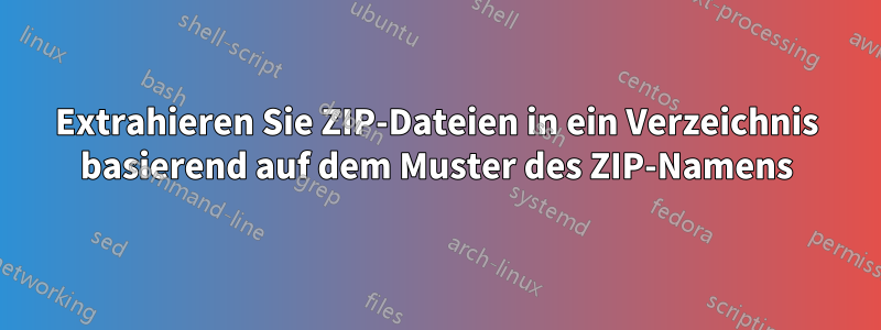 Extrahieren Sie ZIP-Dateien in ein Verzeichnis basierend auf dem Muster des ZIP-Namens