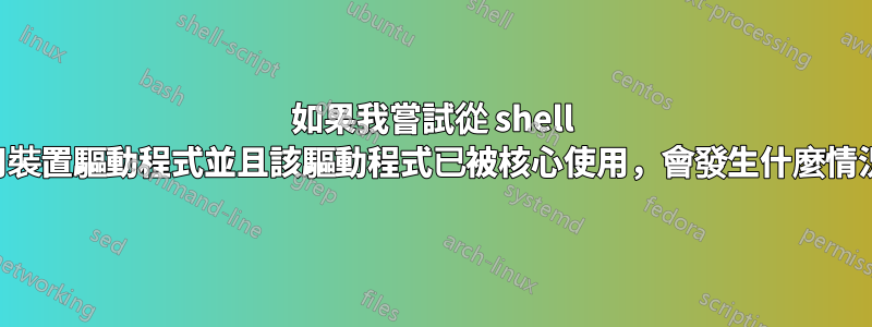 如果我嘗試從 shell 使用裝置驅動程式並且該驅動程式已被核心使用，會發生什麼情況？