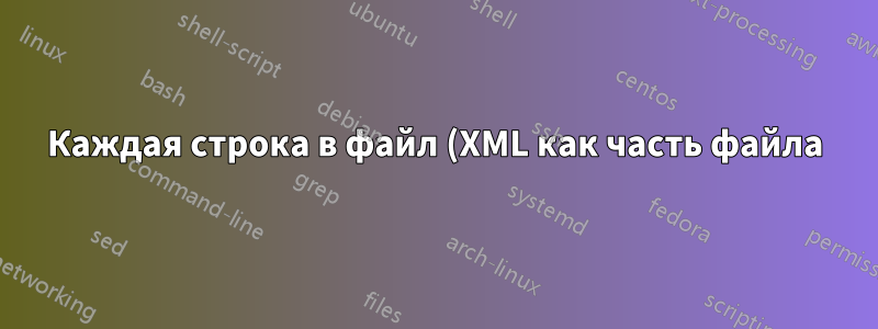 Каждая строка в файл (XML как часть файла)