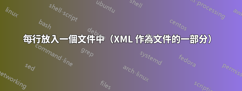 每行放入一個文件中（XML 作為文件的一部分）